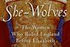 She-Wolves: The Women Who Ruled Before Elizabeth